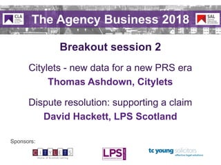 Sponsors:
Breakout session 2
The Agency Business 2018
Citylets - new data for a new PRS era
Thomas Ashdown, Citylets
Dispute resolution: supporting a claim
David Hackett, LPS Scotland
 