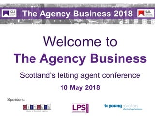 Scotland’s letting agent conference
The Agency Business
Welcome to
10 May 2018
Sponsors:
The Agency Business 2018
 