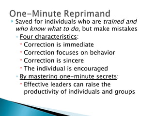 Saved for individuals who are  trained and who know what to do , but make mistakes  Four characteristics : Correction is immediate Correction focuses on behavior Correction is sincere The individual is encouraged By mastering one-minute secrets : Effective leaders can raise the productivity of individuals and groups 
