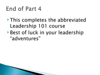 This completes the abbreviated Leadership 101 course Best of luck in your leadership “adventures” 