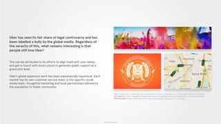 © 2015 The App Business
Uber has seen its fair share of legal controversy and has
been labelled a bully by the global media. Regardless of
the veracity of this, what remains interesting is that
people still love Uber!
This can be attributed to its efforts to align itself with user needs,
and get in-touch with local culture to generate public support at a
grassroots level.
Uber’s global expansion work has been paradoxically hyperlocal. Each
market has its own customer service team, a city-specific social
media team, thoughtful marketing and local partnerships tailored to
the population to foster community.
TOP: In Delhi, Uber celebrated Holi, the festival of colours, by bringing colours and water balloons on demand.
BOTTOM LEFT: Uber celebrated Chinese New Year by bringing lion dances on demand to China and Singapore.
BOTTOM RIGHT: Uber celebrated St Patrick’s Day in Sydney with green cars in the app.
 