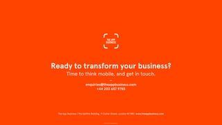 © 2015 The App Business
Ready to transform your business?
Time to think mobile, and get in touch.
—
enquiries@theappbusiness.com
+44 203 657 9785
The App Business | The Spitfire Building, 71 Collier Street, London N1 9BE | www.theappbusiness.com
 