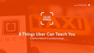 © 2015 The App Business
8 Things Uber Can Teach You
Essential lessons in product design
Join the conversation
twitter.com/theappbusiness
 