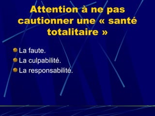 Attention à ne pas
cautionner une « santé
     totalitaire »
La faute.
La culpabilité.
La responsabilité.
 
