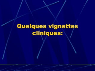 Quelques vignettes
    cliniques:
 