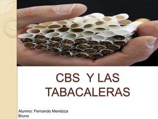 CBS Y LAS
            TABACALERAS
Alumno: Fernando Mendoza
Bruno
 