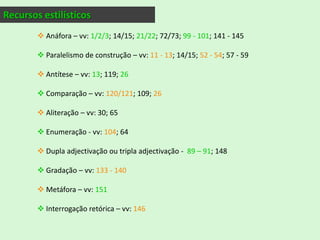 17ª estrofe(Se eu casasse com a filha da minha lavadeiraTalvez fosse feliz.)Visto isto, levanto-me da cadeira. Vou à janela.O homem saiu da Tabacaria (metendo troco na algibeira das calças?).Ah, conheço-o; é o Esteves sem metafísica.(O Dono da Tabacaria chegou à porta.)Como por um instinto divino o Esteves voltou-se e viu-me.Acenou-me adeus, gritei-lhe Adeus ó Esteves!, e o universoReconstruiu-se-me sem ideal nem esperança, e o Dono da Tabacaria sorriu.Volta a reflectir, agora de forma emotiva, pensa na felicidade da vida simples.Um cliente sai da tabacaria e o sujeito poético reconhece-o, é um homem comum, sem muitas inquietações e reflexões. O “eu” interage com esse homem – o Esteves “sem metafísica” .O sujeito poético continua desiludido e sem esperança para a realidade, enquanto o dono da tabacaria alheio a tudo apenas sorri.Esteves – verbo estar no pretérito 
