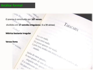 Análise formalO poema é constituído por 167 versos  divididos em 17 estrofes irregulares ( 3 a 39 versos)Métrica bastante irregularVersos livres