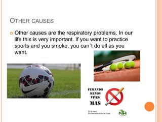 OTHER CAUSES
Other causes are the respiratory problems. In our
life this is very important. If you want to practice
sports and you smoke, you can´t do all as you
want.