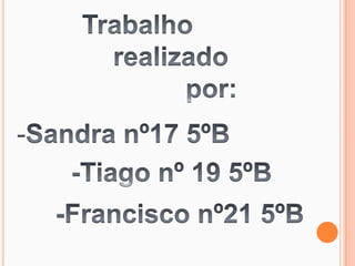 Trabalho          realizado                    por:Sandra nº17 5ºB-Tiago nº 19 5ºB-Francisco nº21 5ºB
