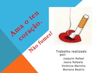 u
     te .
    o o
  a çã
 m ra         s!
A o         e
  c       m
                 fu
           ã o
       N              Trabalho realizado
                        por:
                          Joaquim Rafael

                        FIM
                          Joana Rafaela
                         Verónica Marinho
                          Mariana Beatriz
 