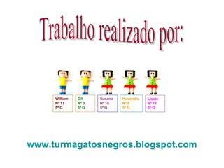 Trabalho realizado por: www.turmagatosnegros.blogspot.com William Nº 17 5º G Gil Nº 3 5º G Susana Nº 16 5º G Huvandra Nº 6 5º G Lisete Nº 11 5º G 