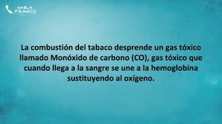 La combustión del tabaco desprende un gas tóxico
llamado Monóxido de carbono (CO), gas tóxico que
  cuando llega a la sangre se une a la hemoglobina
              sustituyendo al oxígeno.



                                                     6
 
