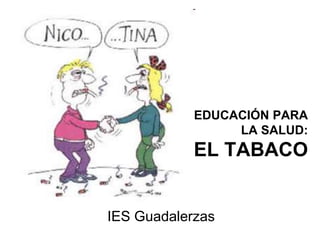 EDUCACIÓN PARA
LA SALUD:
EL TABACO
IES Guadalerzas
 
