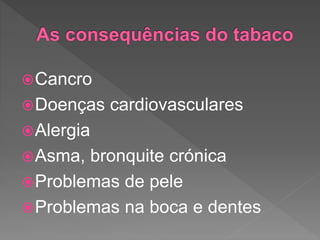 Cancro
Doenças cardiovasculares
Alergia
Asma, bronquite crónica
Problemas de pele
Problemas na boca e dentes
 
