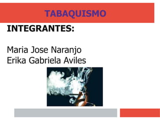 TABAQUISMO
INTEGRANTES:
Maria Jose Naranjo
Erika Gabriela Aviles
 