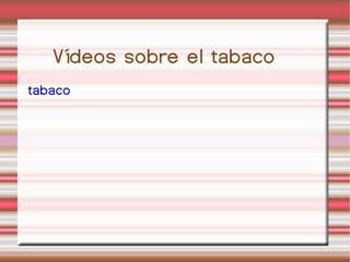 Vídeos sobre el tabaco tabaco 