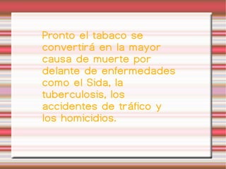 Pronto el tabaco se convertirá en la mayor causa de muerte por delante de enfermedades como el Sida, la tuberculosis, los accidentes de tráfico y los homicidios. 