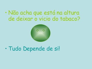Não acha que está na altura de deixar o vicio do tabaco?   Tudo Depende de si! 