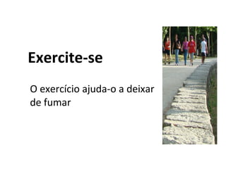 Exercite-se
O exercício ajuda-o a deixar
de fumar
 