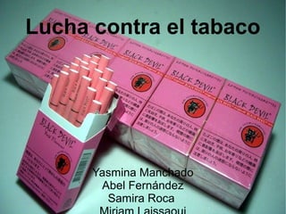 Lucha contra el tabaco
Yasmina Manchado
Abel Fernández
Samira Roca
 