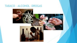 TABACO – ALCOHOL -DROGAS
 