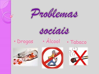 Problemas
       sociais
• Drogas   • Álcool   • Tabaco
 