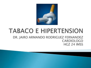 TABACO E HIPERTENSION DR. JAIRO ARMANDO RODRIGUEZ FERNANDEZ CARDIOLOGO HGZ 24 IMSS 