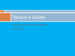 Tabaco e Saúde
Ana Paula Correia, médica
9.1.2013
 