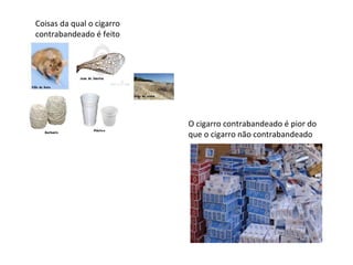 Coisas da qual o cigarro contrabandeado é feito O cigarro contrabandeado é pior do que o cigarro não contrabandeado 