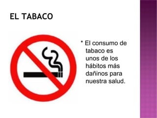 EL TABACO


            * El consumo de
              tabaco es
              unos de los
              hábitos más
              dañinos para
              nuestra salud.
 