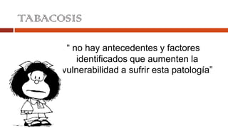 TABACOSIS “ no hay antecedentes y factores identificados que aumenten la vulnerabilidad a sufrir esta patología” 
