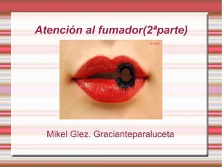 Atención al fumador(2ªparte) Mikel Glez. Gracianteparaluceta 
