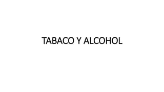 TABACO Y ALCOHOL
 