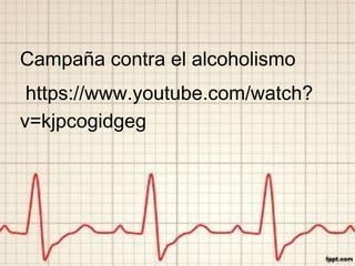 Campaña contra el alcoholismo
https://www.youtube.com/watch?
v=kjpcogidgeg
 