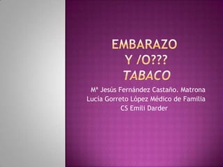 EMBARAZO Y /O???TABACO Mª Jesús Fernández Castaño. Matrona Lucía Gorreto López Médico de Familia CS Emili Darder 