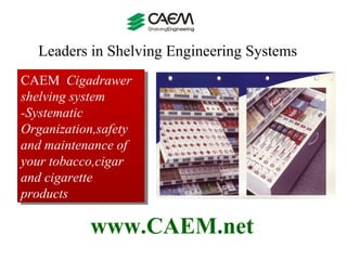 Leaders in Shelving Engineering Systems  www.CAEM.net CAEM  Cigadrawer shelving system  -Systematic Organization,safety and maintenance of your tobacco,cigar and cigarette products  