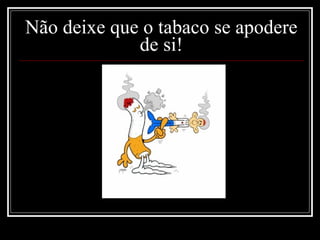 Não deixe que o tabaco se apodere de si! 