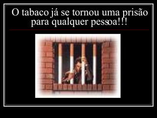 O tabaco já se tornou uma prisão para qualquer pessoa!!! 