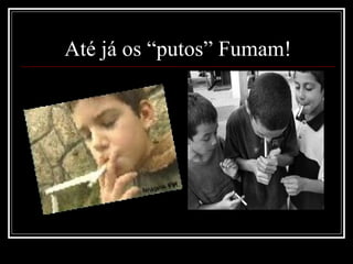 Até já os “putos” Fumam! 