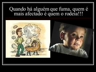Quando há alguém que fuma, quem é mais afectado é quem o rodeia!!! 