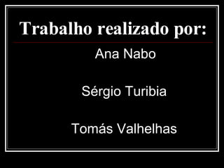 Trabalho realizado por: Ana Nabo Sérgio Turibia Tomás Valhelhas 