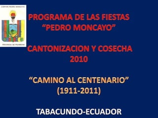PROGRAMA DE LAS FIESTAS “PEDRO MONCAYO”  CANTONIZACION Y COSECHA 2010 “CAMINO AL CENTENARIO”(1911-2011) TABACUNDO-ECUADOR  