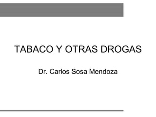 TABACO Y OTRAS DROGAS
Dr. Carlos Sosa Mendoza
 
