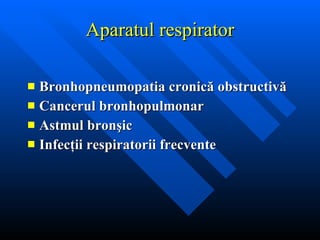 Aparatul respirator Bronhopneumopatia cronică obstructivă Cancerul bronhopulmonar Astmul bronşic Infecţii respiratorii frecvente 