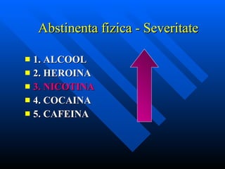 Abstinenta fizica  -  Severitate 1.   ALCOOL 2. HEROINA 3. NICOTINA 4. COCAINA 5. CAFEINA 