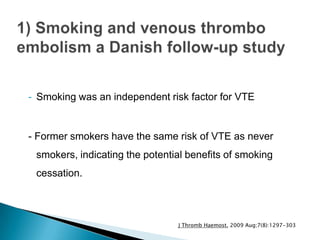 - Smoking was an independent risk factor for VTE
- Former smokers have the same risk of VTE as never
smokers, indicating the potential benefits of smoking
cessation.
J Thromb Haemost. 2009 Aug;7(8):1297-303
 