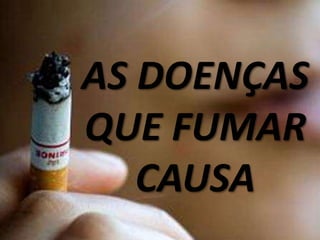 AS DOENÇAS
QUE FUMAR
CAUSA
 