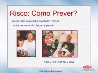 Risco: Como Prever? Parar de fumar:   B asta  u m   p asso!  4 Foto de Brian com o filho, realizada 6 meses  antes de morrer de câncer de pulmão. BRIAN LEE CURTIS - 1999 