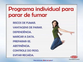 Parar de fumar:   B asta  u m   p asso!  Programa individual para parar de fumar RISCOS DE FUMAR. VANTAGENS DE PARAR. DEPENDÊNCIA. MARCAR A DATA. PREPARAR-SE. ABSTINÊNCIA. CONTROLE DO PESO. EVITAR RECAÍDA. 